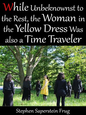 cover image of While Unbeknownst to the Rest the Woman in the Yellow Dress Was Also a Time Traveler